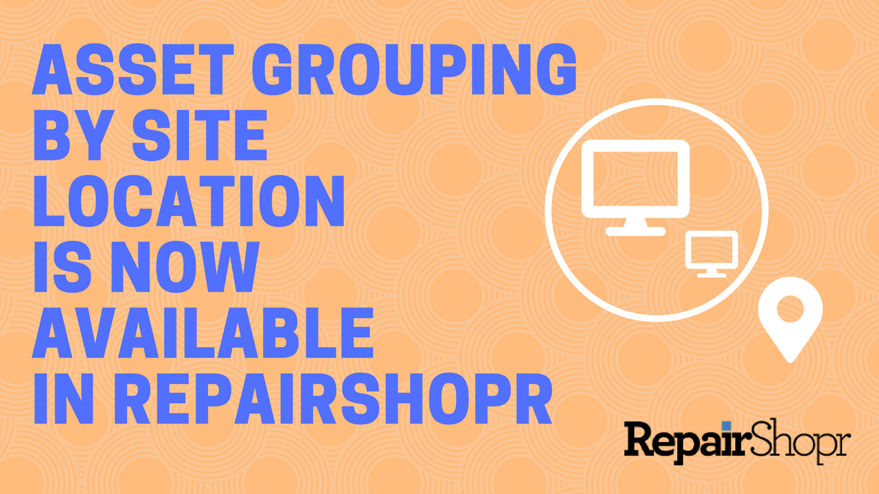 Asset Grouping by Site Location is Now Available in RepairShopr